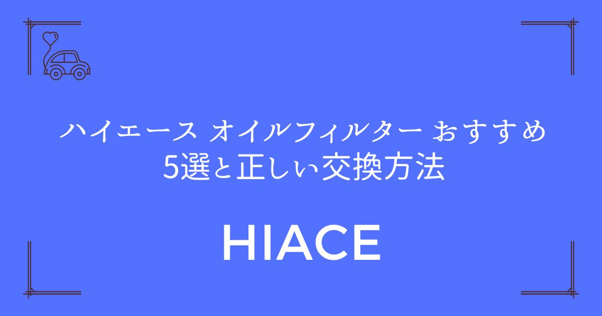 【エンジン寿命が2倍に！】ハイエース オイルフィルター おすすめ5選と正しい交換方法