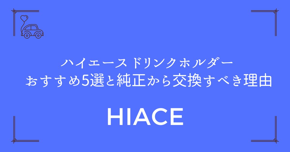 【使いにくさ解消！】ハイエース ドリンクホルダー おすすめ5選と純正から交換すべき理由