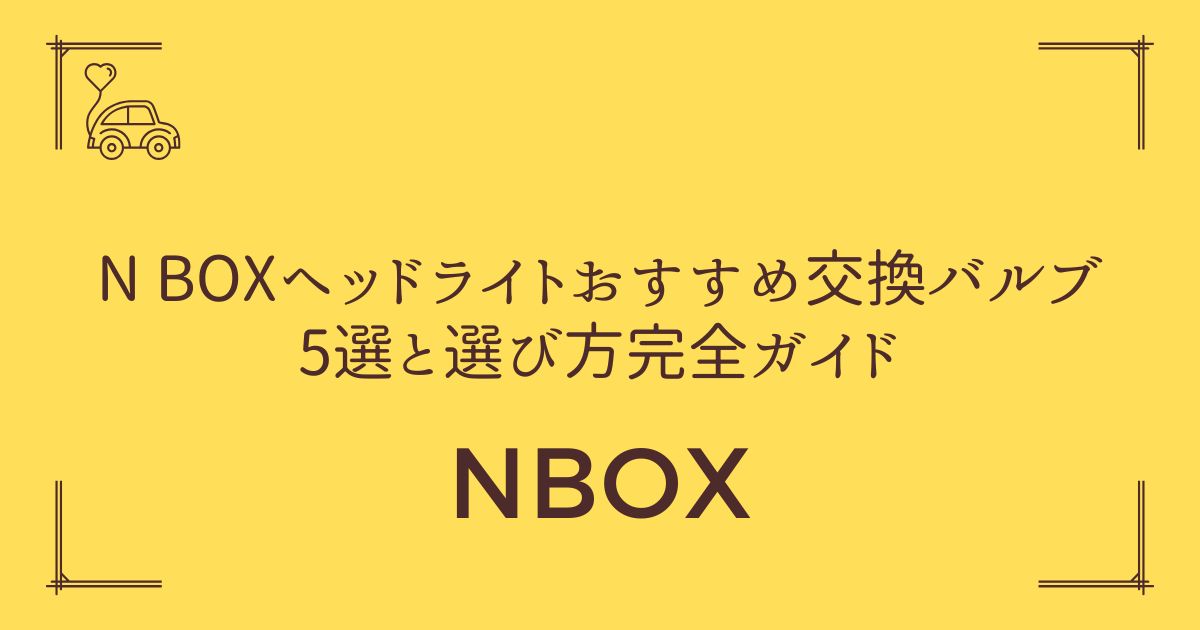 【夜間視界が3倍アップ】N BOXヘッドライトおすすめ交換バルブ5選と選び方完全ガイド