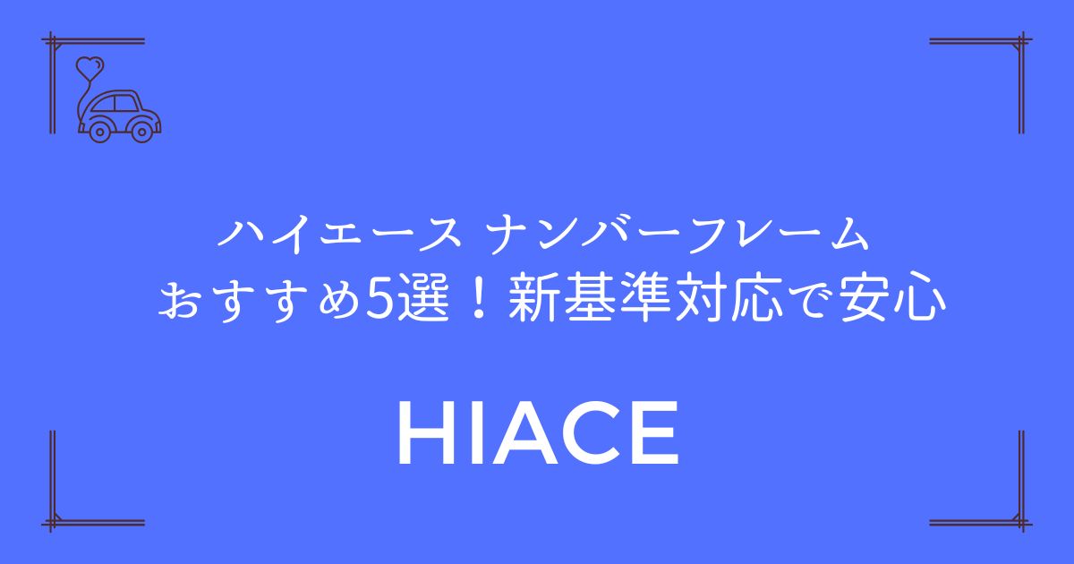 【失敗しない選び方】ハイエース ナンバーフレーム おすすめ5選！新基準対応で安心