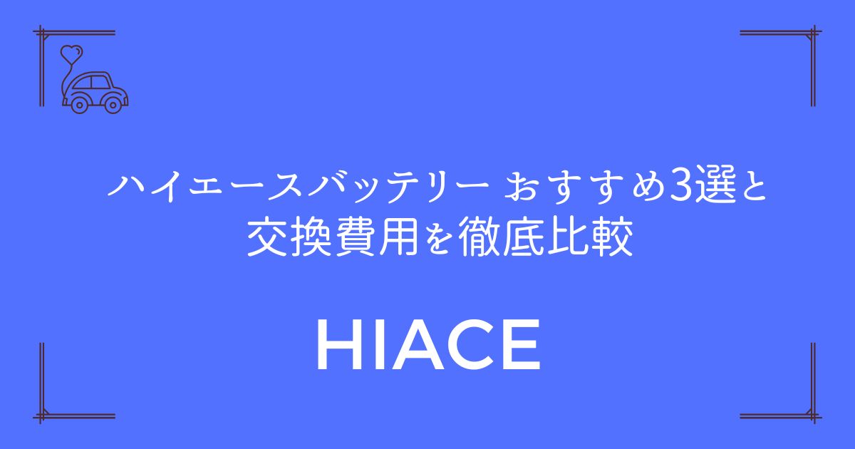 【失敗しない選び方】ハイエース バッテリー おすすめ3選と交換費用を徹底比較