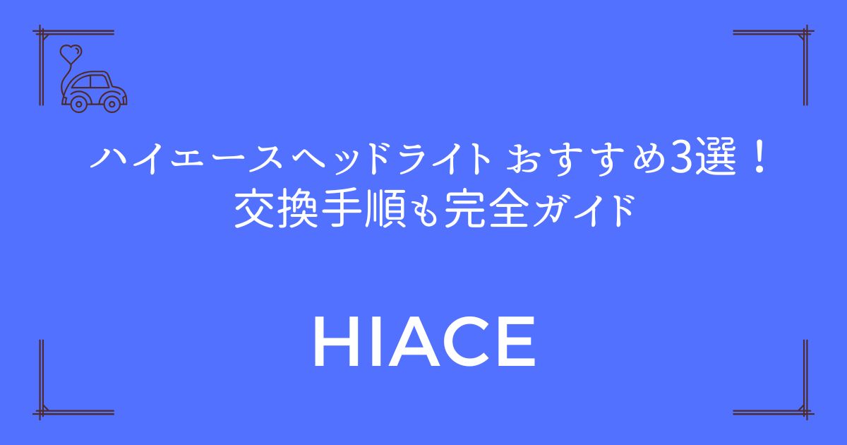 【失敗しない選び方】ハイエース ヘッドライト おすすめ3選！交換手順も完全ガイド