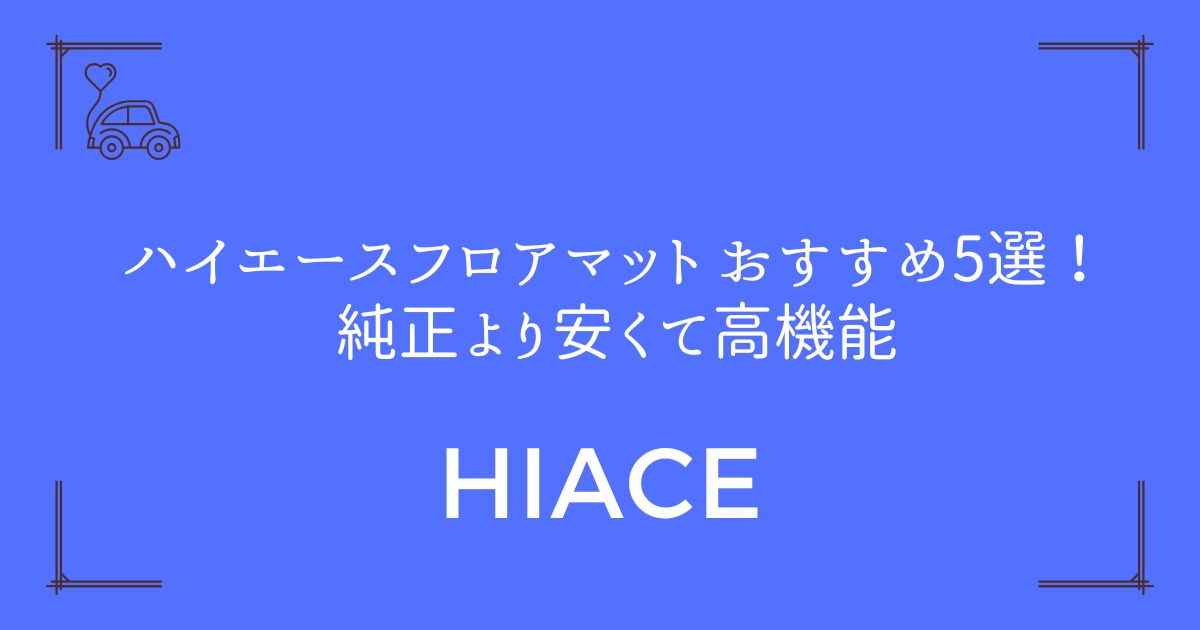 【完全保存版】ハイエース フロアマット おすすめ5選！純正より安くて高機能