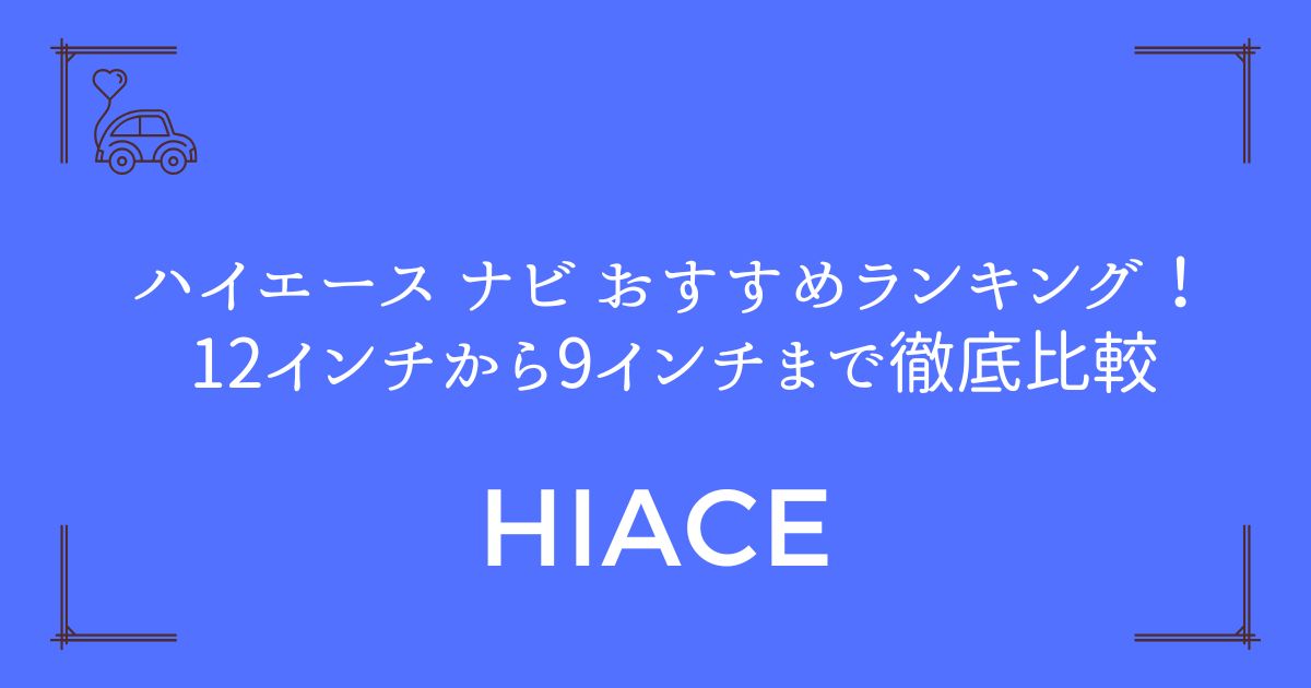 【完全版ガイド】ハイエース ナビ おすすめランキング！12インチから9インチまで徹底比較