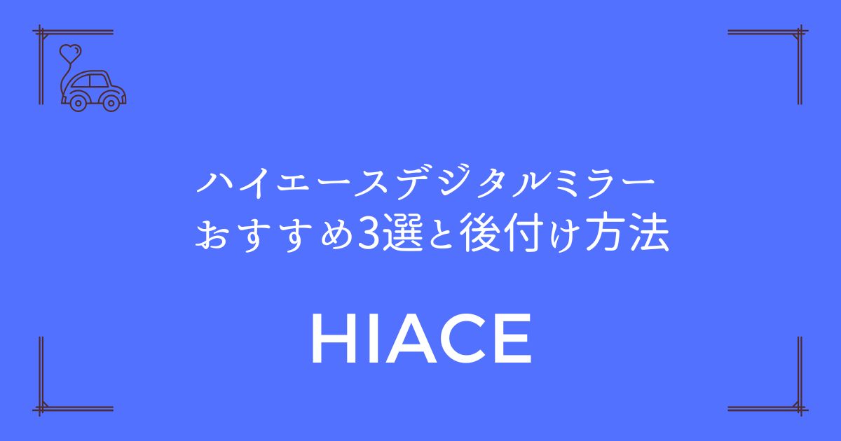 【必要性から選び方まで完全解説】ハイエース デジタルミラー おすすめ3選と後付け方法