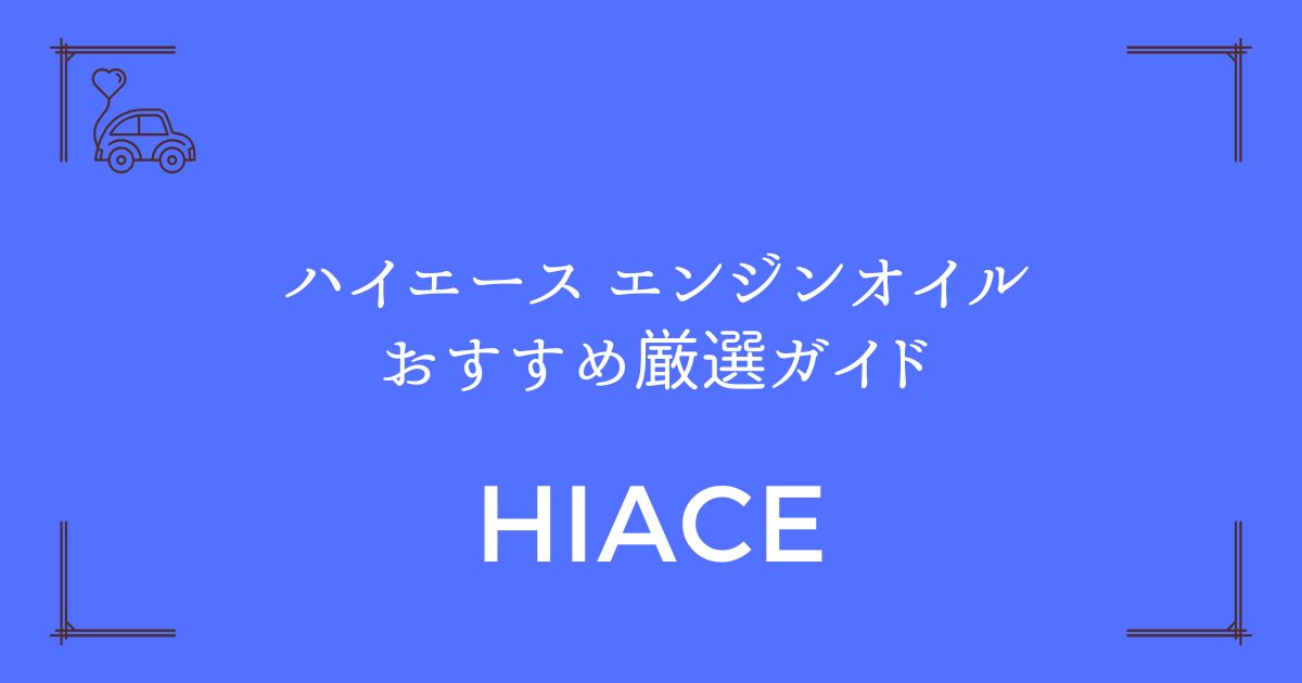【愛車を長持ちさせる秘訣】ハイエースエンジンオイルおすすめ厳選ガイド
