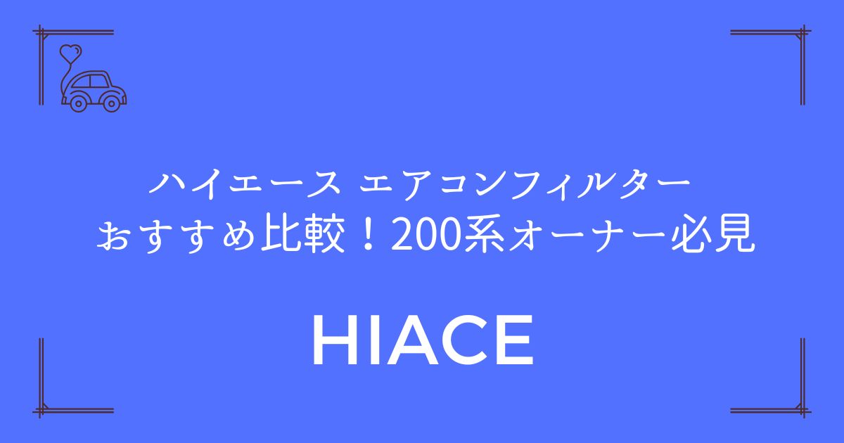 【車内環境激変】ハイエース エアコンフィルター おすすめ比較！200系オーナー必見