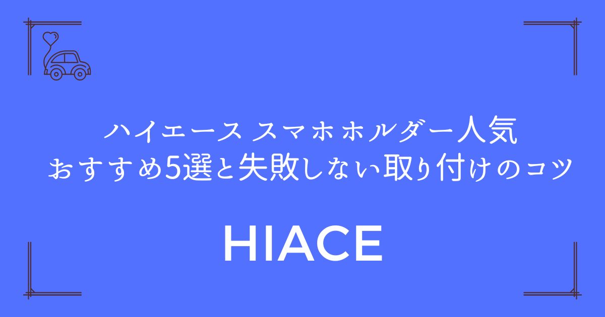 【選び方完全ガイド】ハイエース スマホホルダー人気おすすめ5選と失敗しない取り付けのコツ