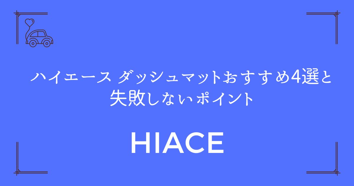 【選び方完全ガイド】ハイエースのダッシュマットおすすめ4選と失敗しないポイント