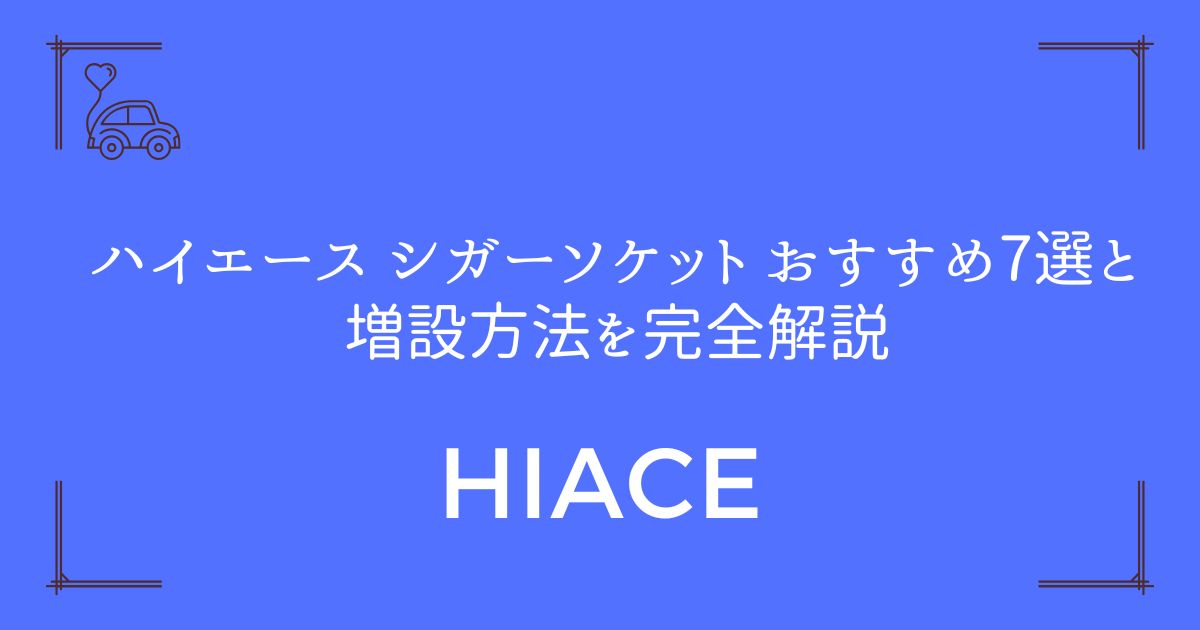 【配線不要で簡単！】ハイエース シガーソケット おすすめ7選と増設方法を完全解説