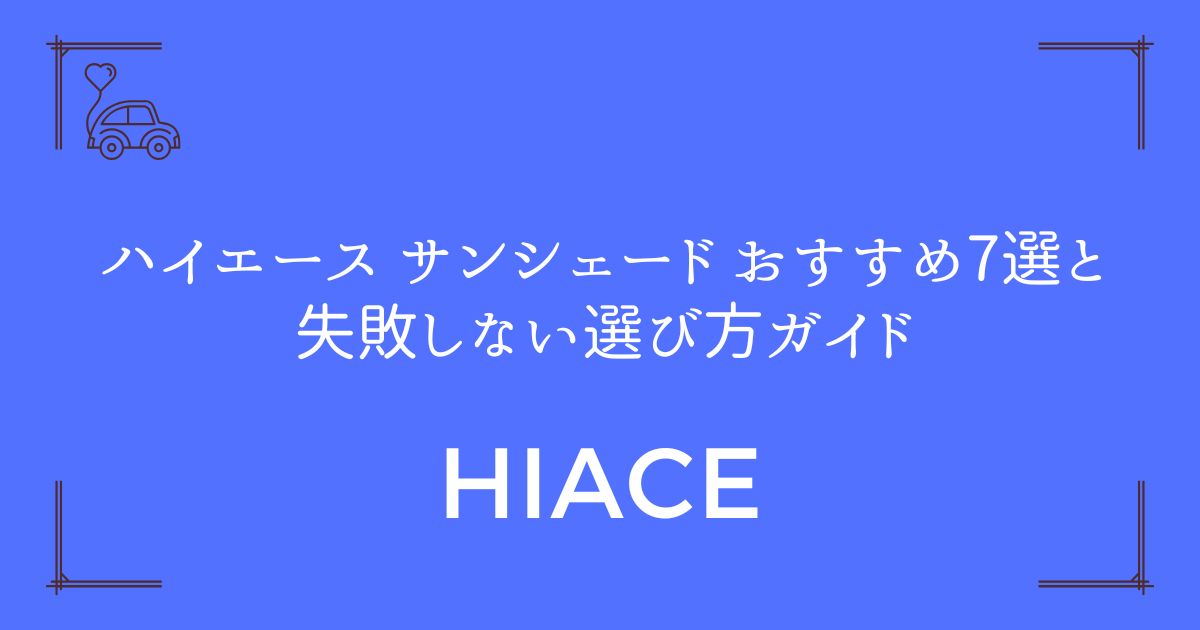 【隙間ゼロが決め手】ハイエース サンシェード おすすめ7選と失敗しない選び方ガイド