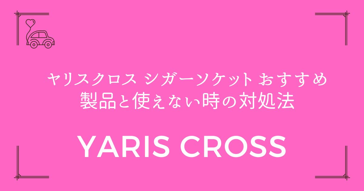 【充電トラブル完全解決】ヤリスクロス シガーソケット おすすめ製品と使えない時の対処法