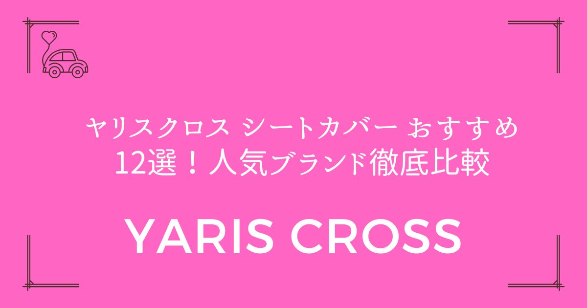 【失敗しない選び方】ヤリスクロス シートカバー おすすめ12選！人気ブランド徹底比較