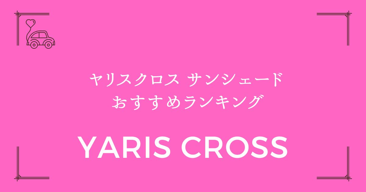 【純正vs社外品徹底比較】ヤリスクロス サンシェード おすすめランキング