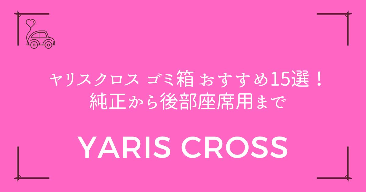 【選び方完全ガイド】ヤリスクロス ゴミ箱 おすすめ15選！純正から後部座席用まで