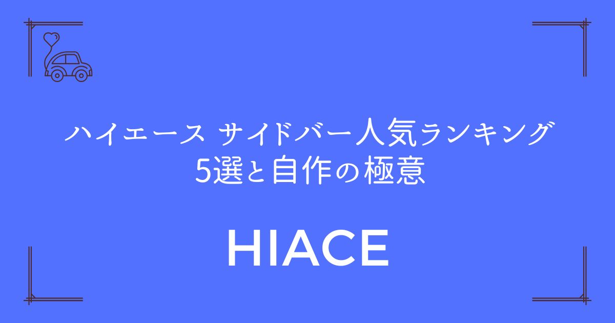 【空間革命】ハイエース サイドバー人気ランキング5選と自作の極意