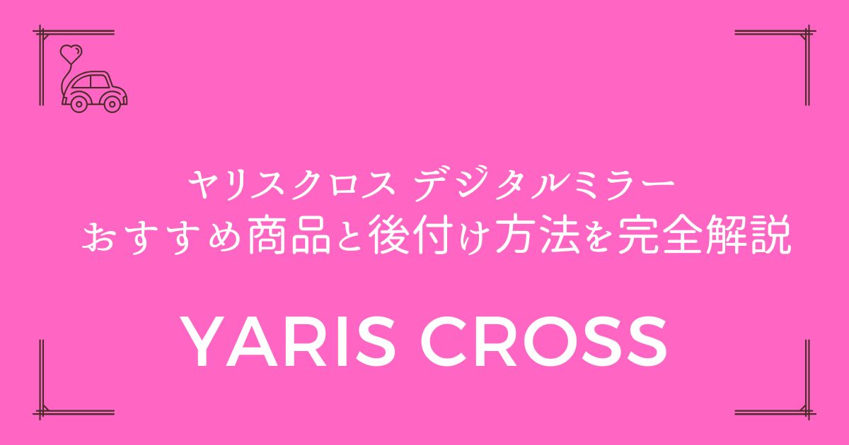 【コスパ重視必見】ヤリスクロス デジタルミラー おすすめ商品と後付け方法を完全解説