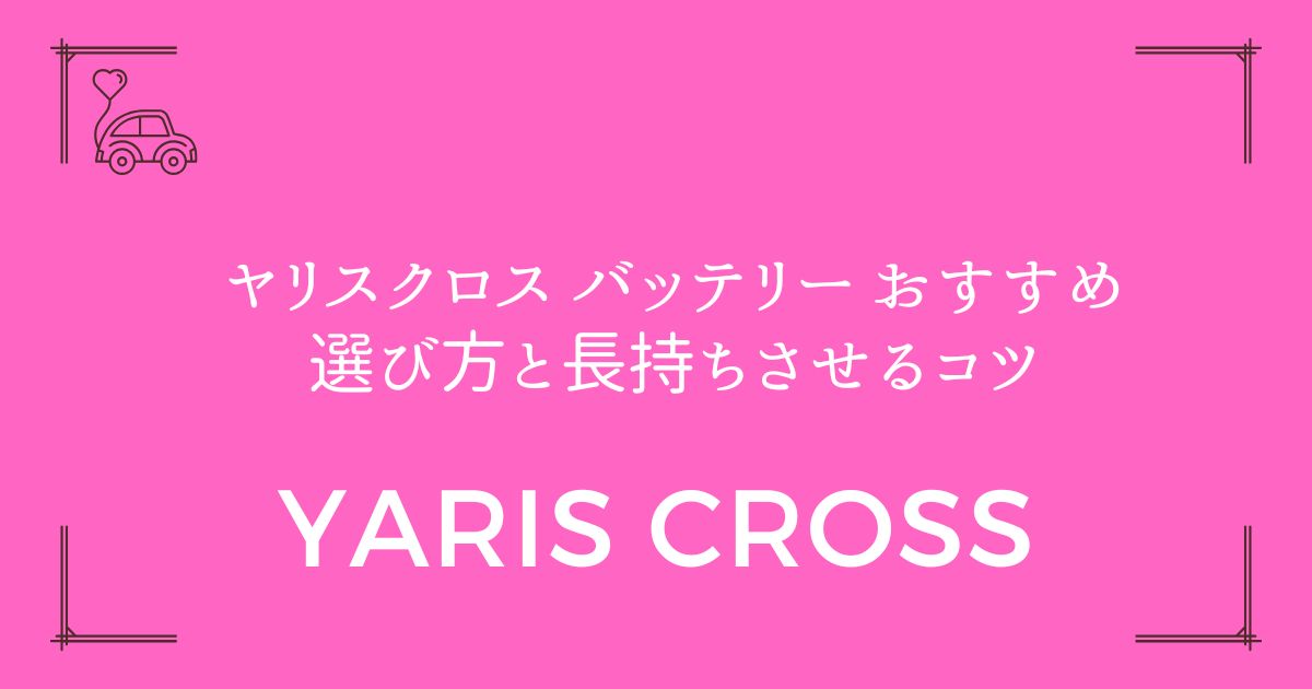 【バッテリー上がり頻発！】ヤリスクロス バッテリー おすすめ選び方と長持ちさせるコツ