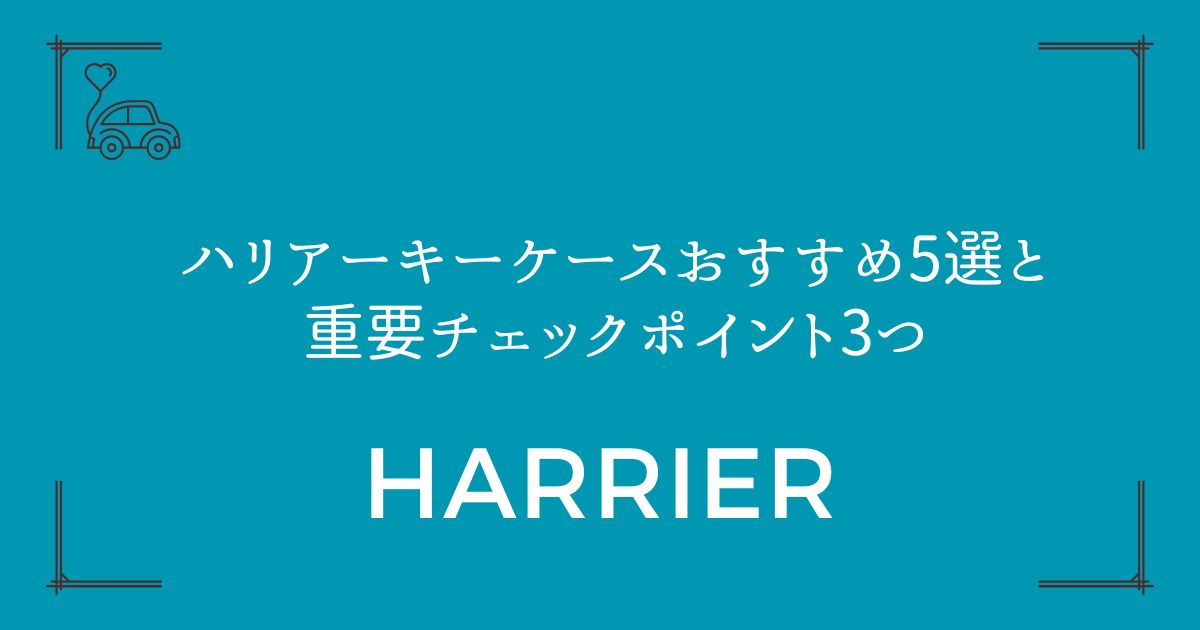 【失敗しない選び方】ハリアーキーケースおすすめ5選と重要チェックポイント3つ
