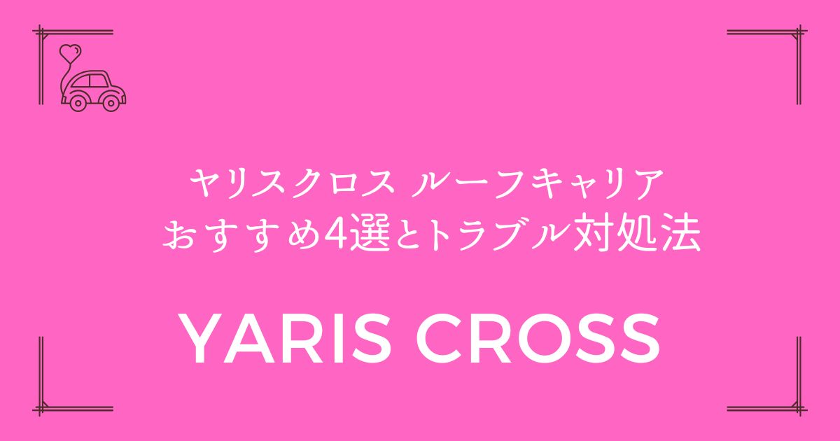 【失敗しない選び方】ヤリスクロス ルーフキャリア おすすめ4選とトラブル対処法