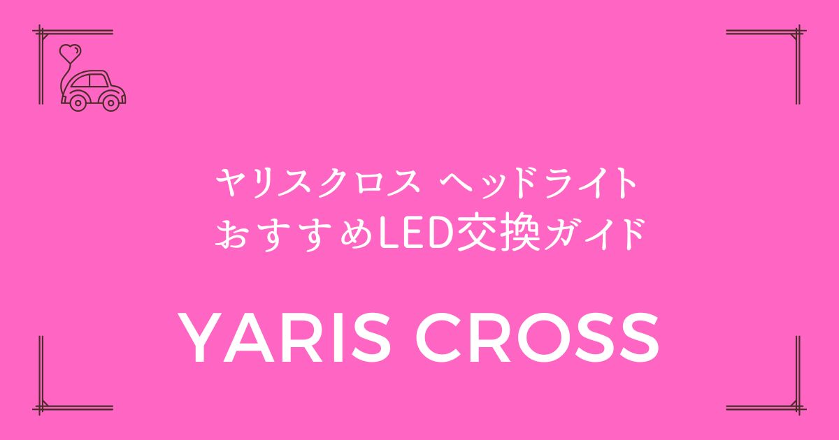 【暗い純正から明るく変身！】ヤリスクロス ヘッドライト おすすめLED交換ガイド