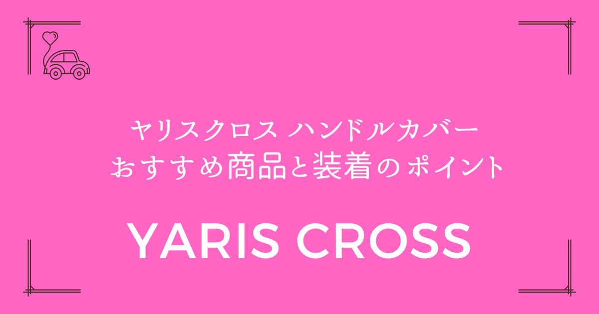 【純正サイズ対応】ヤリスクロス ハンドルカバー おすすめ商品と装着のポイント