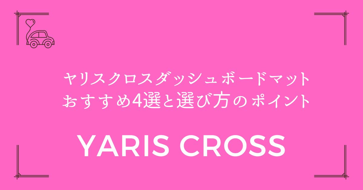 ヤリスクロスダッシュボードマットおすすめ4選と選び方のポイント