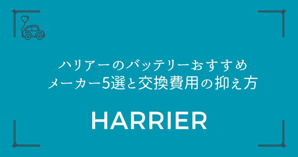 【ディーラーより安い!】ハリアーのバッテリーおすすめメーカー5選と交換費用の抑え方