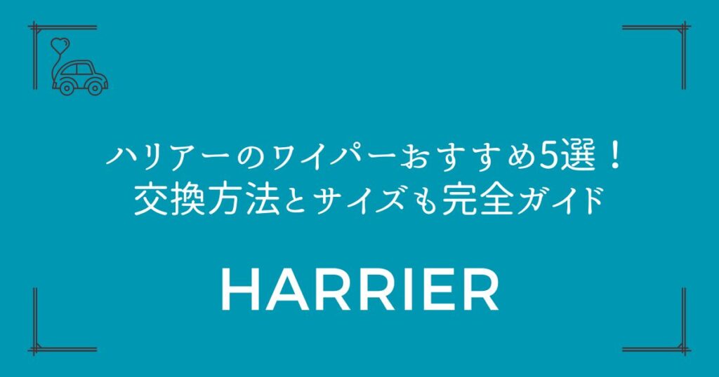 【全型式対応】ハリアーのワイパーおすすめ5選！交換方法とサイズも完全ガイド