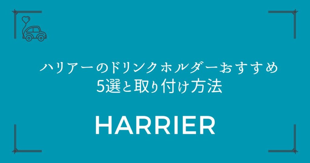【失敗しない選び方】ハリアーのドリンクホルダーおすすめ5選と取り付け方法