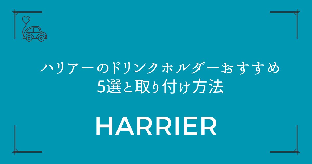 【失敗しない選び方】ハリアーのドリンクホルダーおすすめ5選と取り付け方法