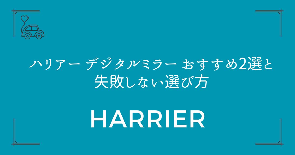 【後方視界の悩み解決】ハリアー デジタルミラー おすすめ2選と失敗しない選び方