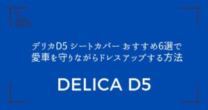 【車内が激変！】デリカD5 シートカバー おすすめ6選で愛車を守りながらドレスアップする方法