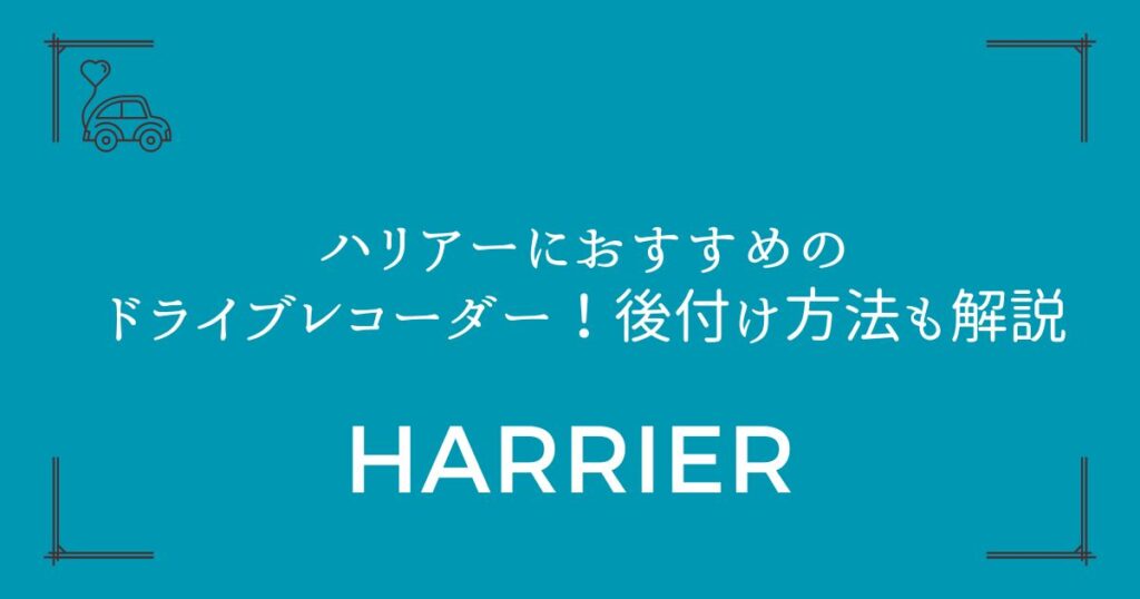 【駐車監視も安心】ハリアーにおすすめのドライブレコーダー！後付け方法も解説