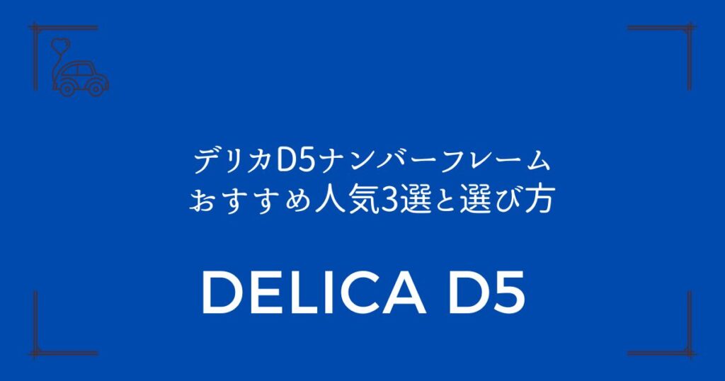【3つの理由で選ぶ】デリカD5ナンバーフレームおすすめ人気3選と選び方