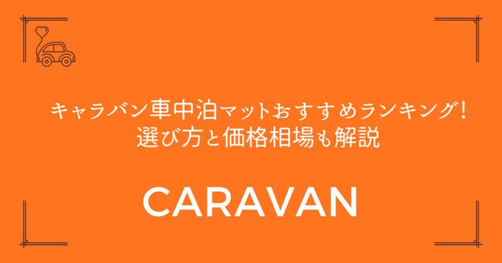 【16商品を徹底比較】キャラバン車中泊マットおすすめランキング!選び方と価格相場も解説