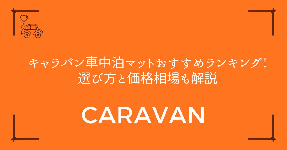 【16商品を徹底比較】キャラバン車中泊マットおすすめランキング!選び方と価格相場も解説