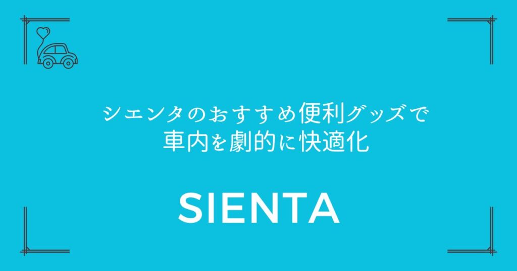【170系&10系対応】シエンタのおすすめ便利グッズで車内を劇的に快適化