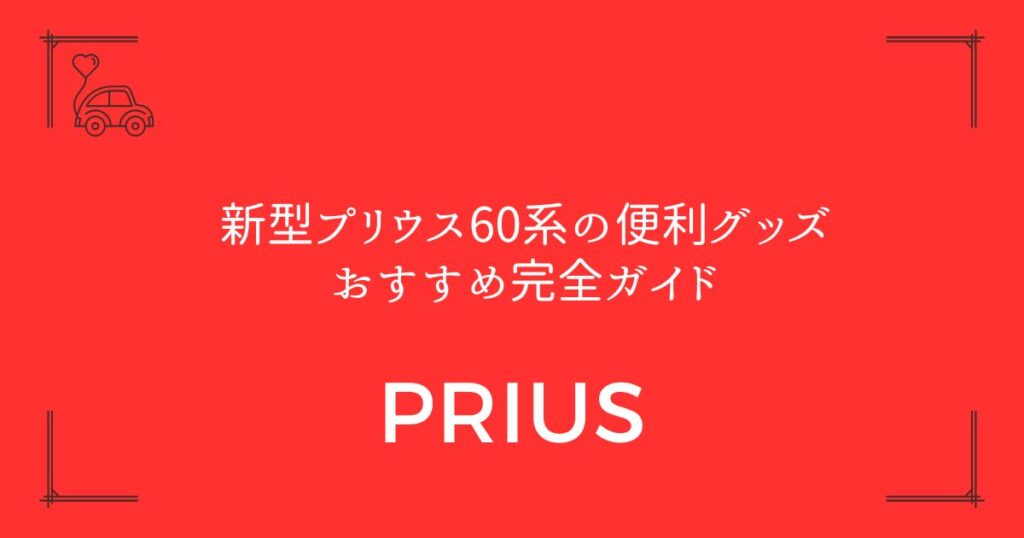 【17選厳選】新型プリウス60系の便利グッズおすすめ完全ガイド