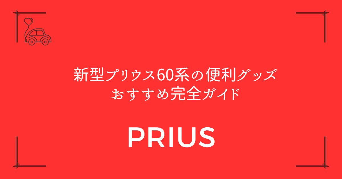 【17選厳選】新型プリウス60系の便利グッズおすすめ完全ガイド
