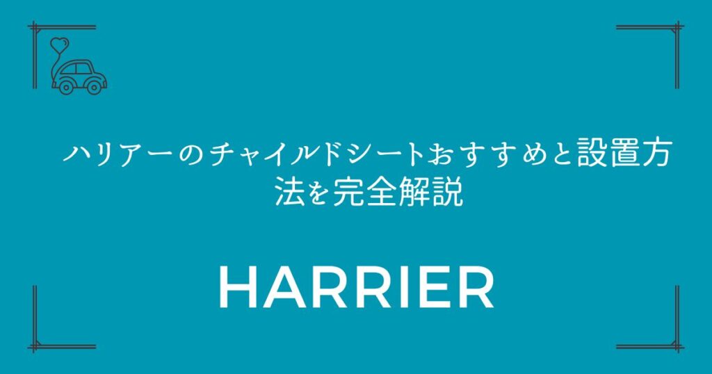 【2台・3台も可能】ハリアーのチャイルドシートおすすめと設置方法を完全解説