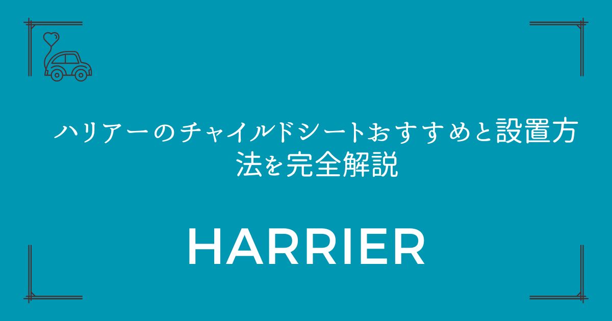 【2台・3台も可能】ハリアーのチャイルドシートおすすめと設置方法を完全解説