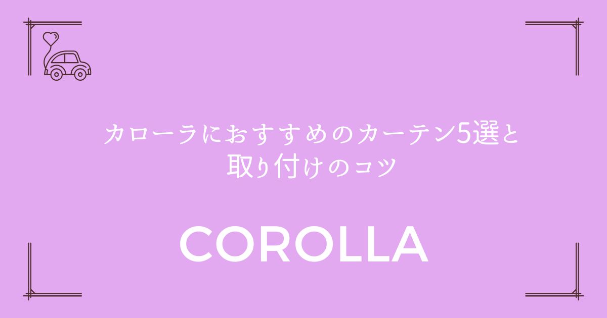 【360度目隠し完全ガイド】カローラにおすすめのカーテン5選と取り付けのコツ
