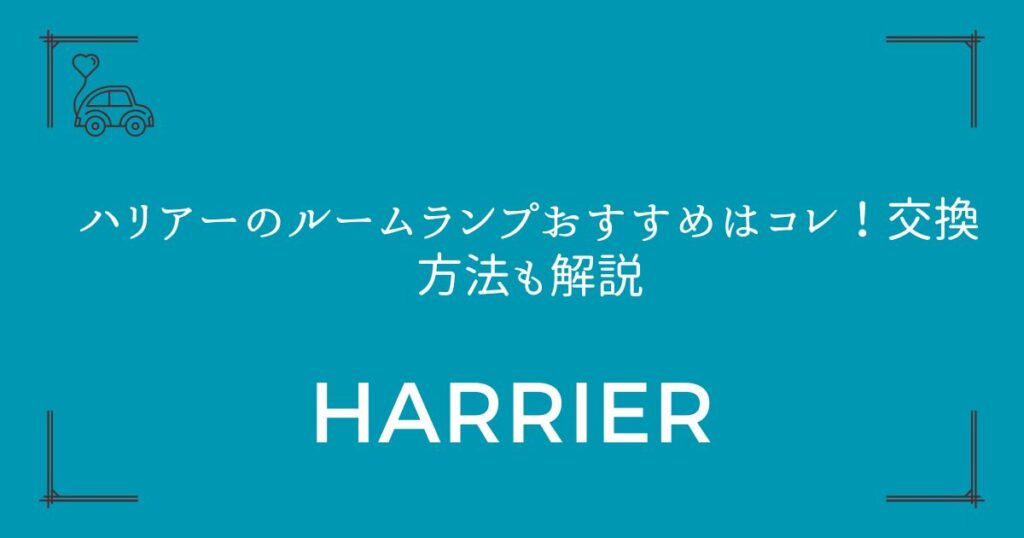 【3ブランド厳選】ハリアーのルームランプおすすめはコレ！交換方法も解説