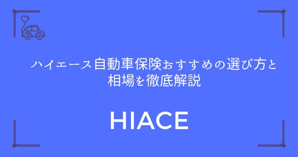 【4ナンバーと1ナンバーで違う】ハイエース自動車保険おすすめの選び方と相場を徹底解説