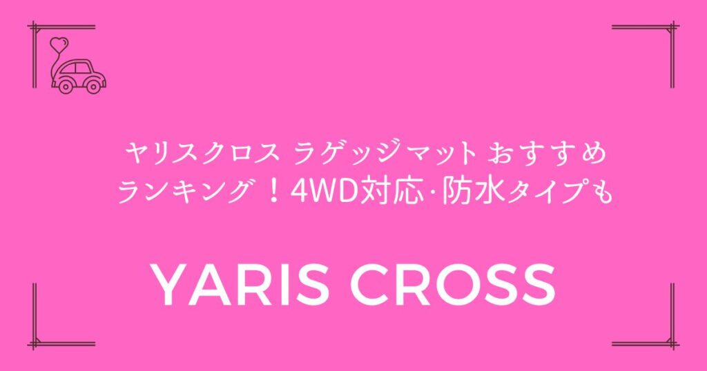 【5製品を厳選比較】ヤリスクロス ラゲッジマット おすすめランキング！4WD対応・防水タイプも