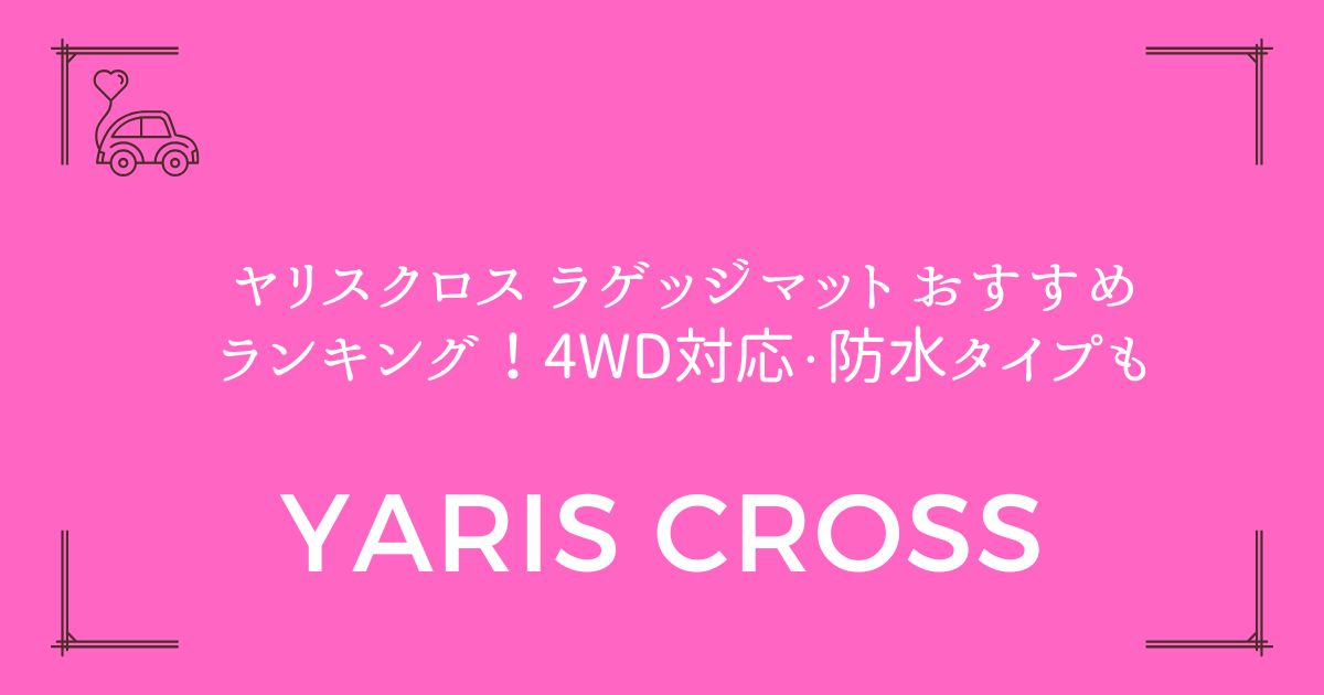 【5製品を厳選比較】ヤリスクロス ラゲッジマット おすすめランキング！4WD対応・防水タイプも