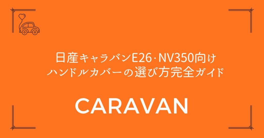 【D型も円形も対応】日産キャラバンE26・NV350向けハンドルカバーの選び方完全ガイド