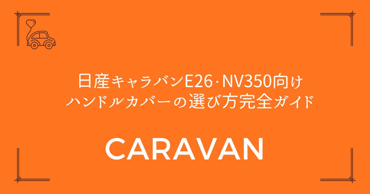 【D型も円形も対応】日産キャラバンE26・NV350向けハンドルカバーの選び方完全ガイド