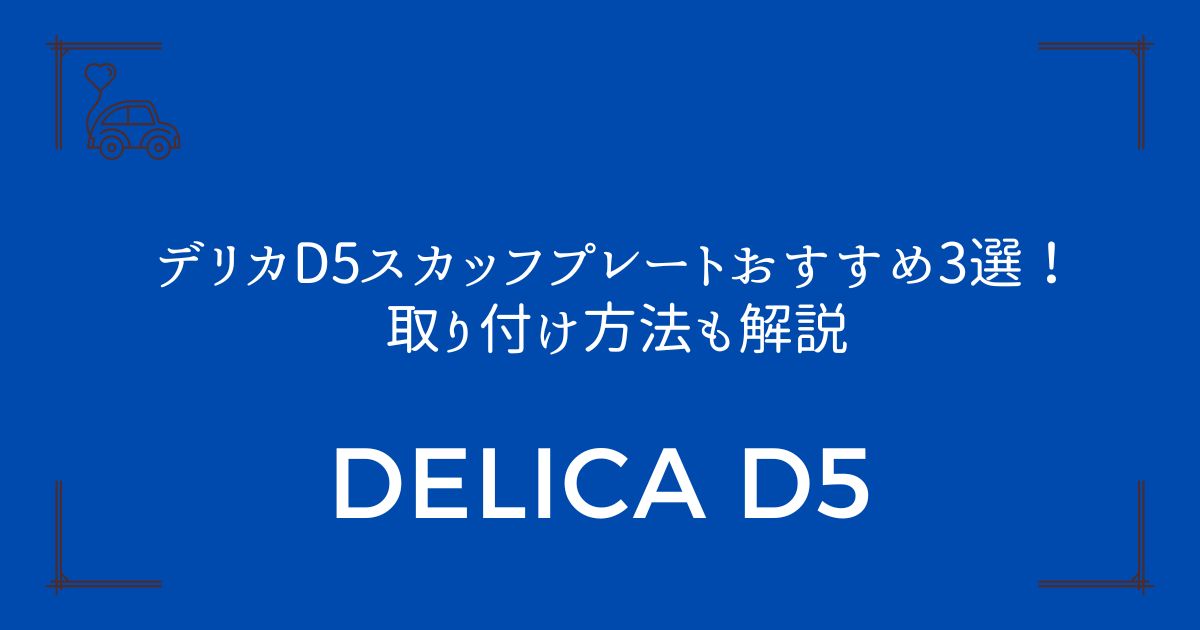 【もう傷つけない】デリカD5スカッフプレートおすすめ3選！取り付け方法も解説